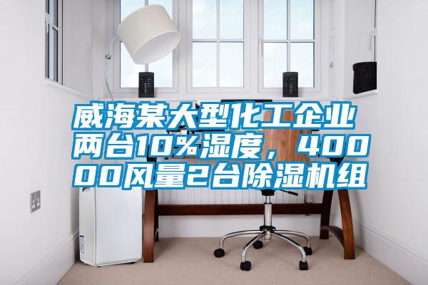 威海某大型化工企業兩臺10%濕度，40000風量2臺除濕機組