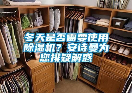 冬天是否需要使用除濕機？安詩曼為您排疑解惑
