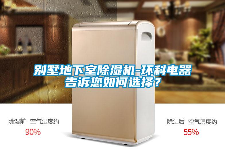 別墅地下室除濕機-環科電器告訴您如何選擇？