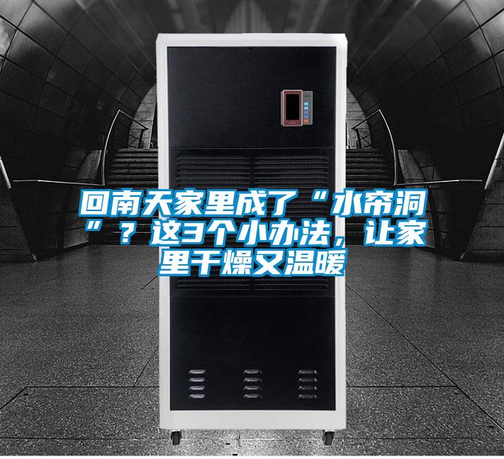 回南天家里成了“水簾洞”？這3個小辦法，讓家里干燥又溫暖