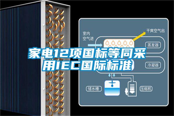 家電12項(xiàng)國(guó)標(biāo)等同采用IEC國(guó)際標(biāo)準(zhǔn)