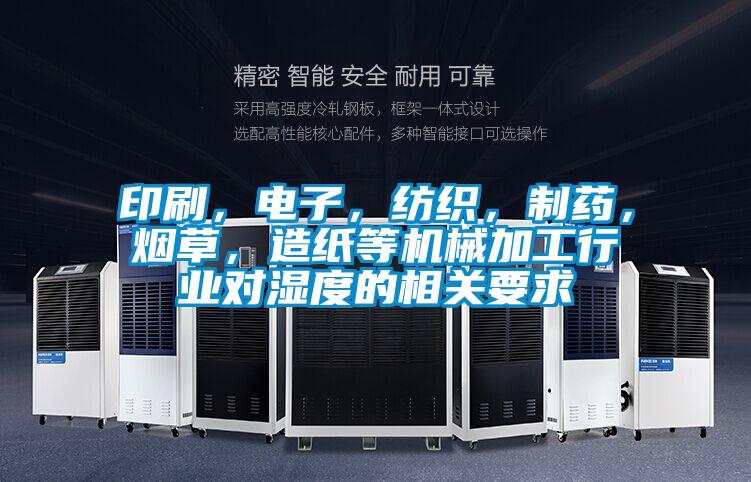 印刷,電子,紡織,制藥,煙草,造紙等機械加工行業對濕度的相關要求