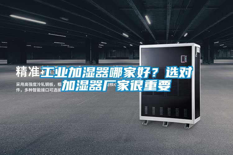 工業(yè)加濕器哪家好？選對加濕器廠家很重要