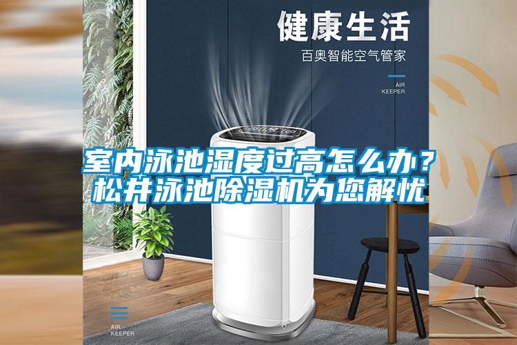 室內(nèi)泳池濕度過高怎么辦？松井泳池除濕機為您解憂