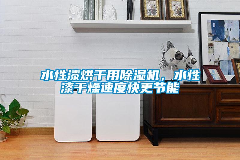 水性漆烘干用除濕機，水性漆干燥速度快更節能