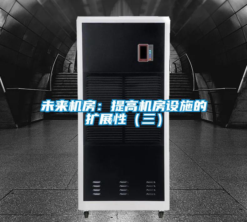 未來機(jī)房:提高機(jī)房設(shè)施的擴(kuò)展性(三)