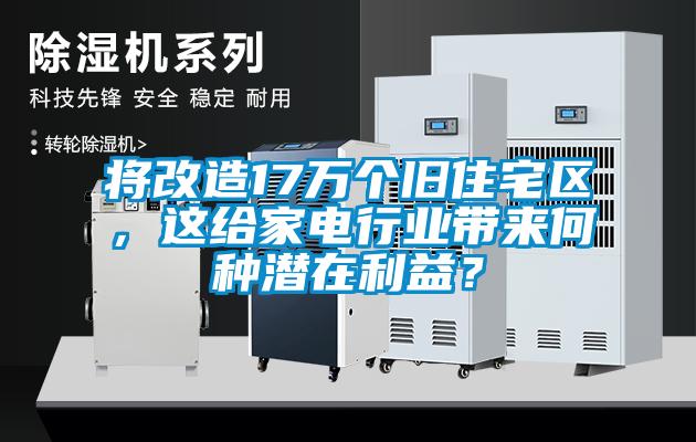 將改造17萬個舊住宅區,這給家電行業帶來何種潛在利益?