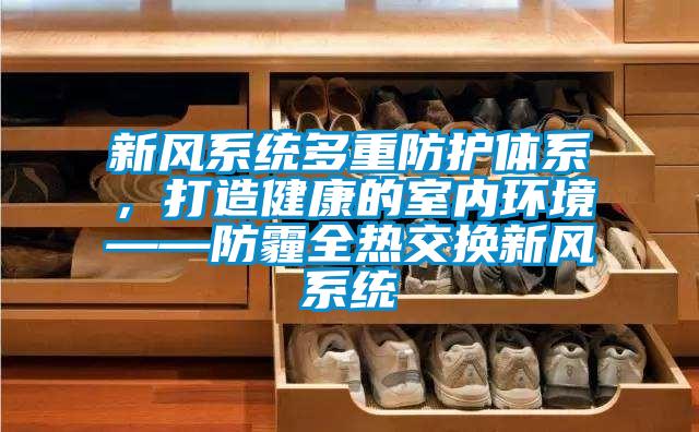 新風系統多重防護體系，打造健康的室內環境——防霾全熱交換新風系統