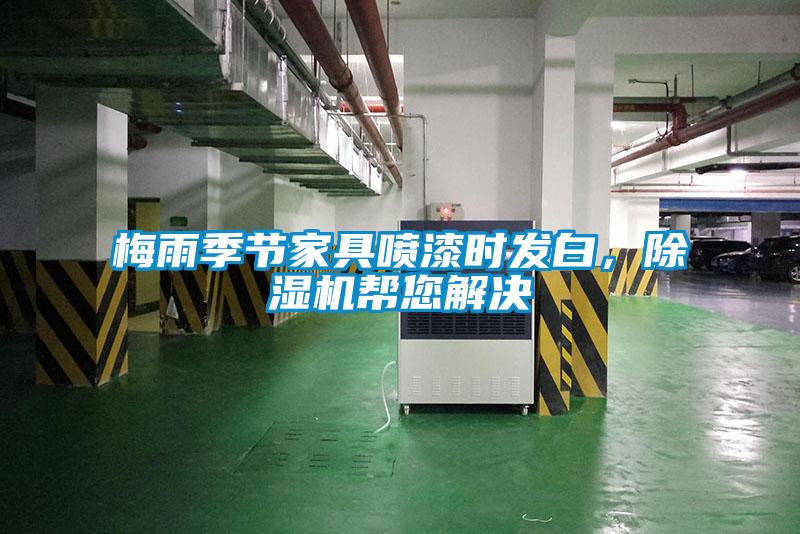 梅雨季節(jié)家具噴漆時(shí)發(fā)白,除濕機(jī)幫您解決