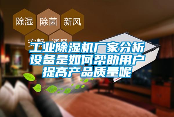 工業(yè)除濕機廠家分析設備是如何幫助用戶提高產(chǎn)品質量呢