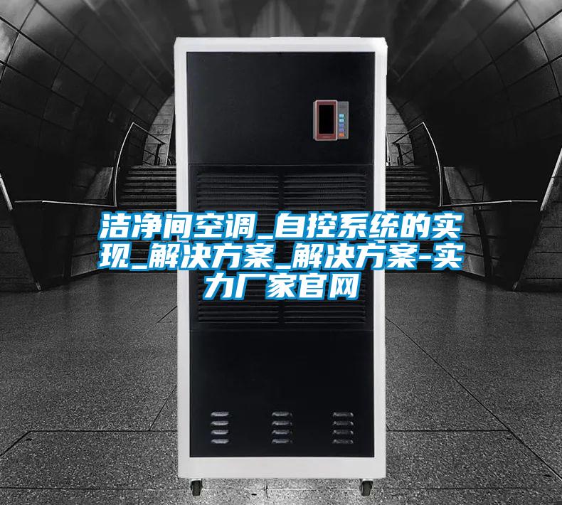 潔凈間空調(diào)_自控系統(tǒng)的實(shí)現(xiàn)_解決方案_解決方案-實(shí)力廠家官網(wǎng)