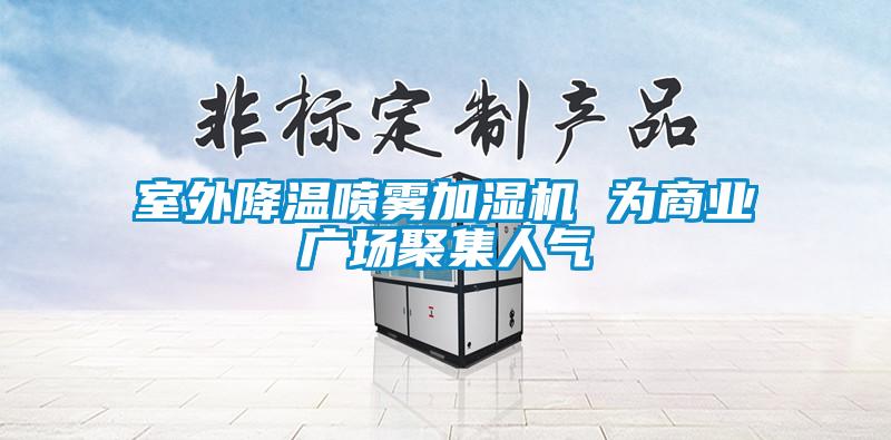 室外降溫噴霧加濕機 為商業(yè)廣場聚集人氣