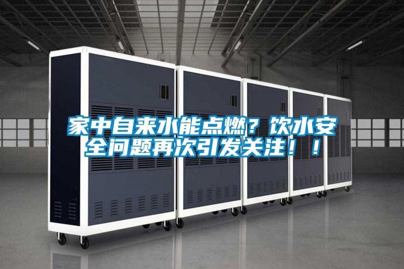 家中自來水能點(diǎn)燃？飲水安全問題再次引發(fā)關(guān)注！！