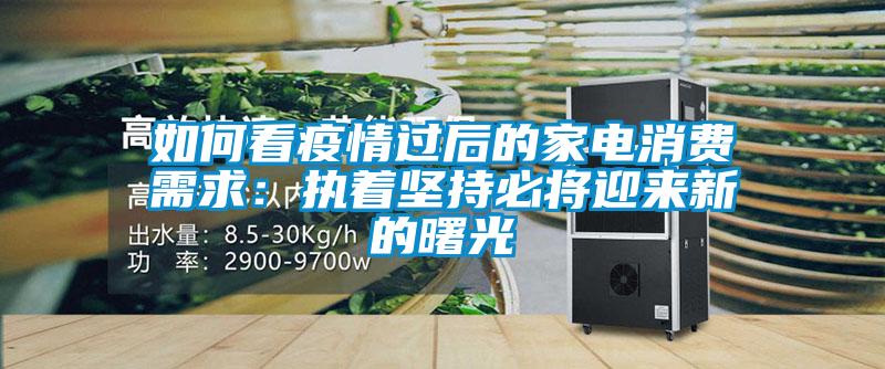 如何看疫情過后的家電消費需求：執(zhí)著堅持必將迎來新的曙光