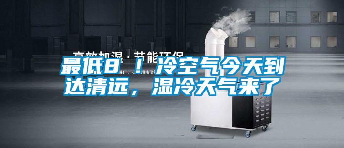 最低8℃！冷空氣今天到達清遠，濕冷天氣來了