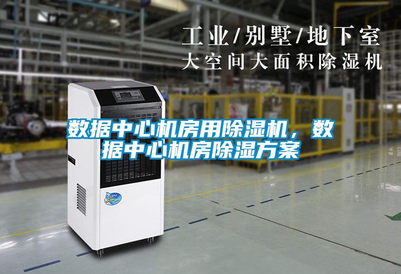 數(shù)據(jù)中心機房用除濕機，數(shù)據(jù)中心機房除濕方案