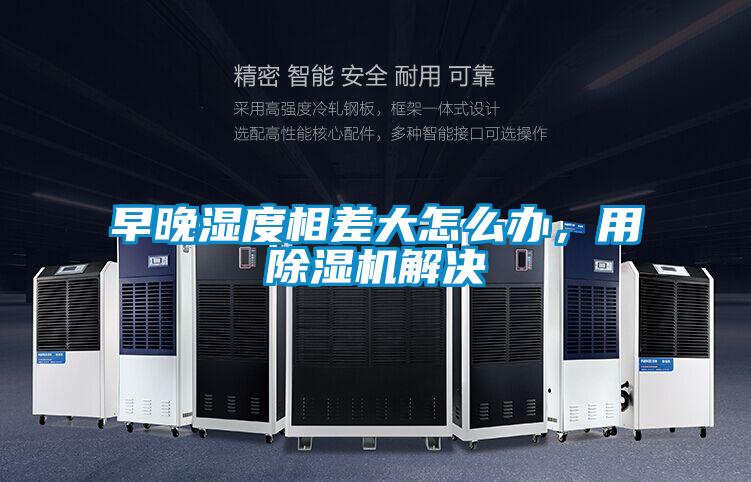 早晚濕度相差大怎么辦，用除濕機解決