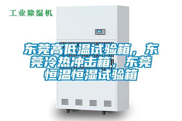 東莞高低溫試驗箱，東莞冷熱沖擊箱，東莞恒溫恒濕試驗箱