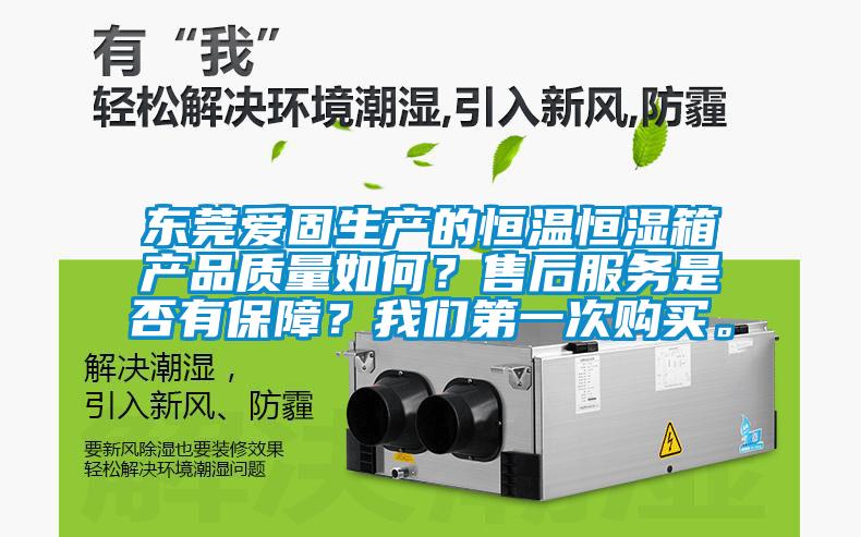 東莞愛固生產(chǎn)的恒溫恒濕箱產(chǎn)品質量如何？售后服務是否有保障？我們第一次購買。