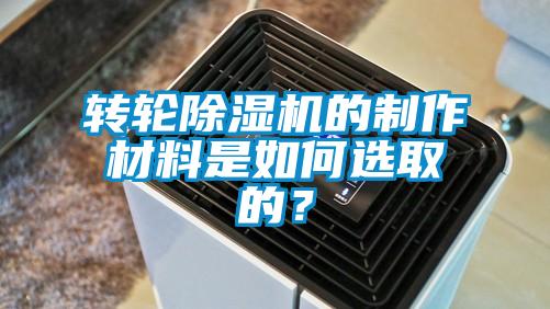 轉(zhuǎn)輪除濕機的制作材料是如何選取的？