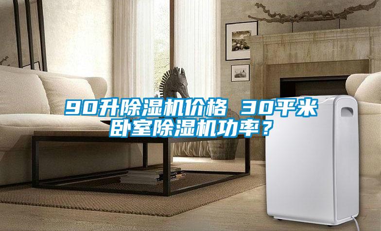 90升除濕機價格 30平米臥室除濕機功率?