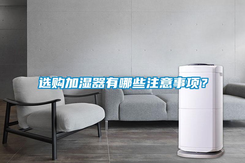 選購(gòu)加濕器有哪些注意事項(xiàng)?
