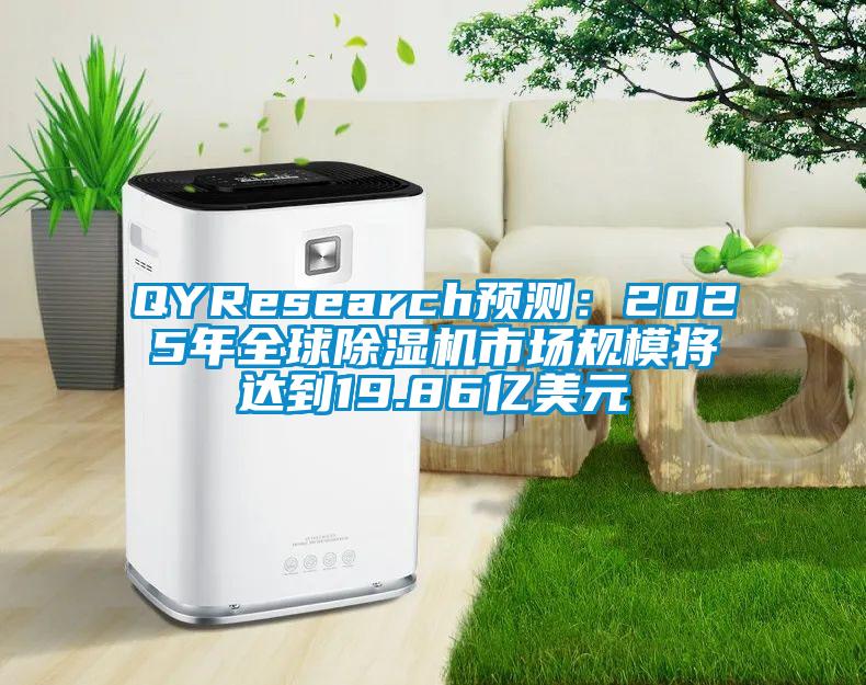 QYResearch預(yù)測：2025年全球除濕機(jī)市場規(guī)模將達(dá)到19.86億美元