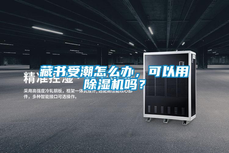藏書受潮怎么辦，可以用除濕機嗎？