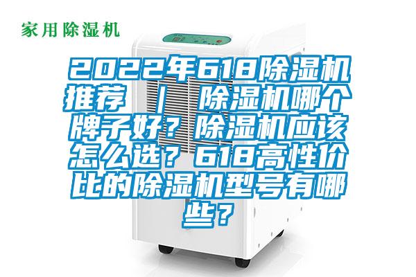 2022年618除濕機推薦 ｜ 除濕機哪個牌子好？除濕機應(yīng)該怎么選？618高性價比的除濕機型號有哪些？