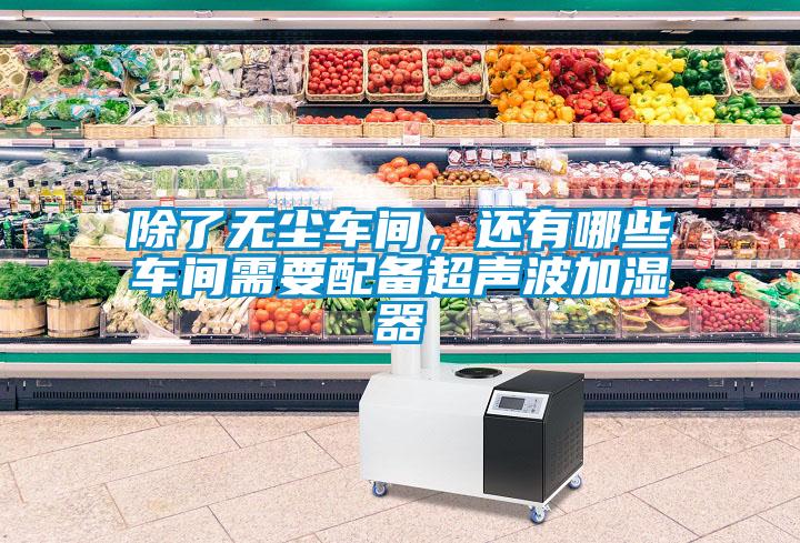 除了無塵車間,還有哪些車間需要配備超聲波加濕器
