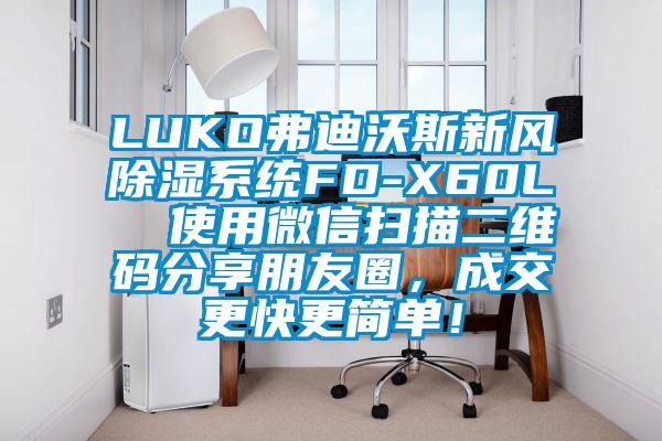 LUKO弗迪沃斯新風(fēng)除濕系統(tǒng)FD-X60L 使用微信掃描二維碼分享朋友圈,成交更快更簡(jiǎn)單!