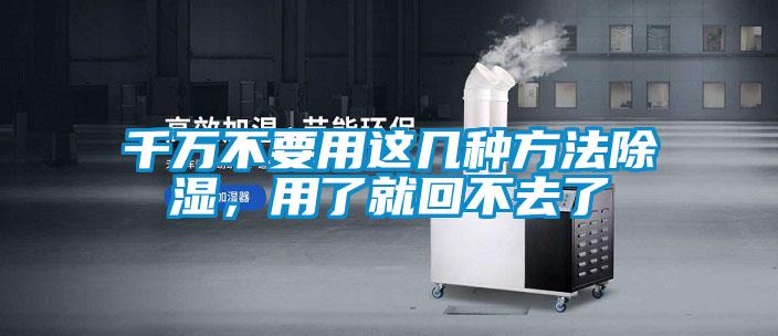 千萬不要用這幾種方法除濕,用了就回不去了