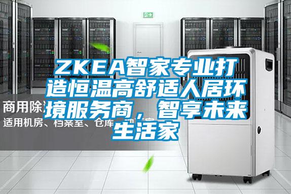 ZKEA智家專業打造恒溫高舒適人居環境服務商,智享未來生活家