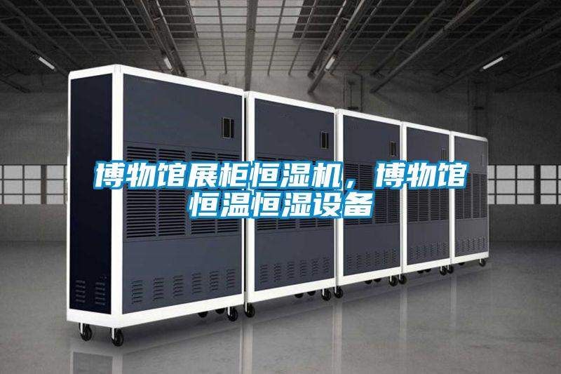 博物館展柜恒濕機，博物館恒溫恒濕設備