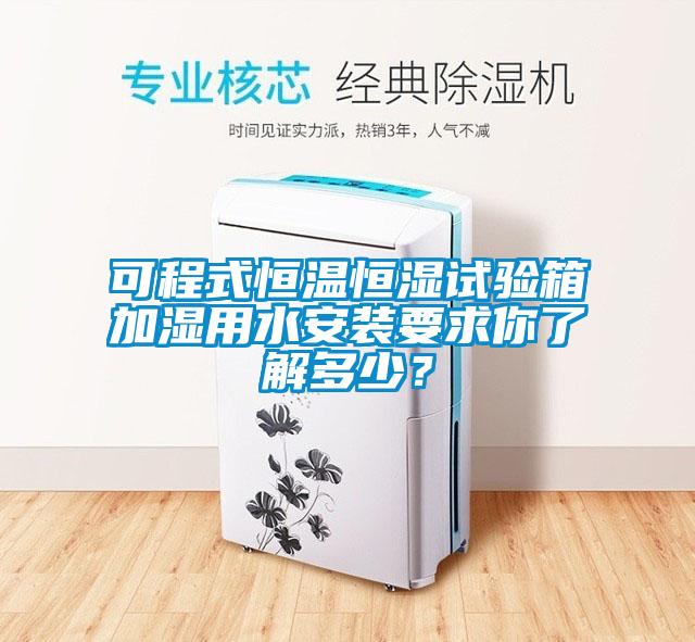 可程式恒溫恒濕試驗箱加濕用水安裝要求你了解多少？