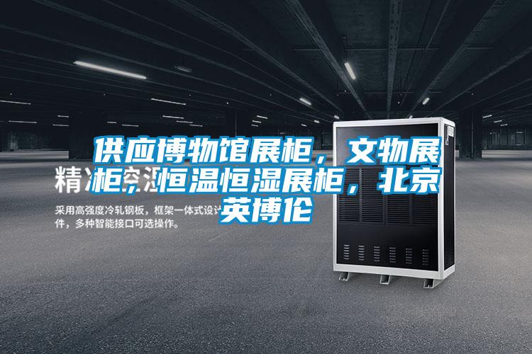 供應博物館展柜，文物展柜，恒溫恒濕展柜，北京英博倫