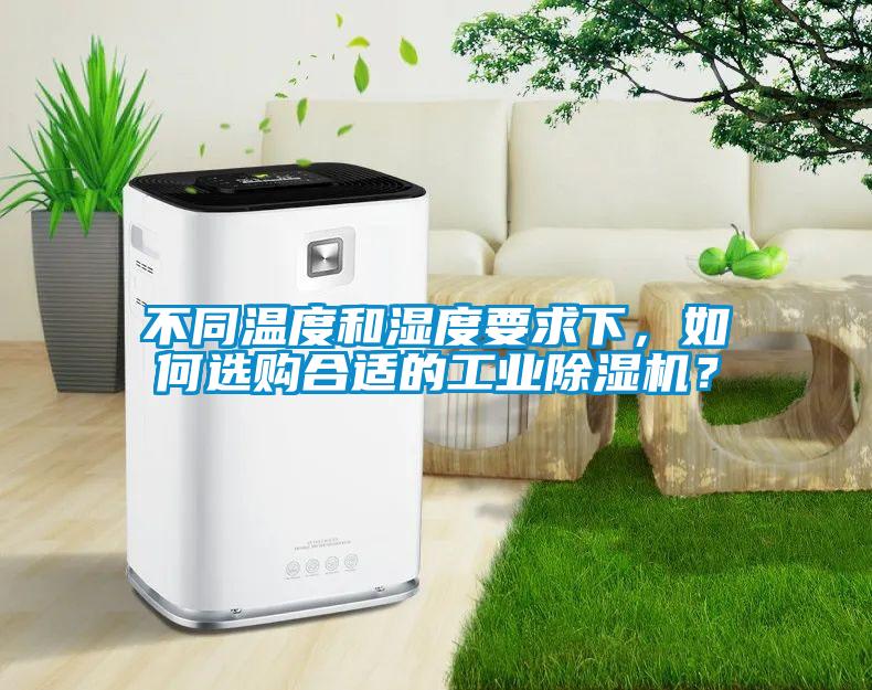 不同溫度和濕度要求下，如何選購合適的工業除濕機？