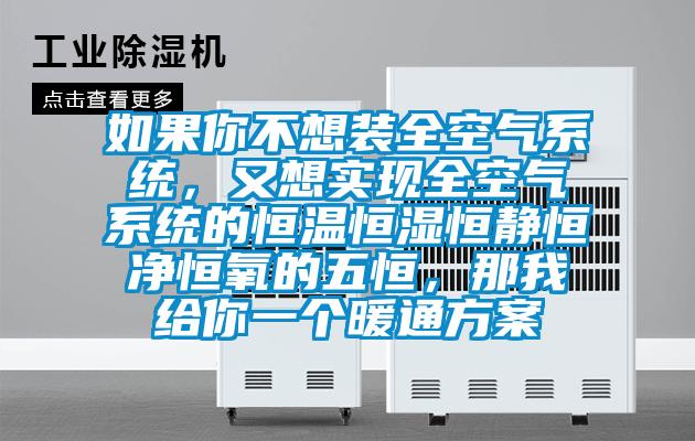 如果你不想裝全空氣系統，又想實現全空氣系統的恒溫恒濕恒靜恒凈恒氧的五恒，那我給你一個暖通方案