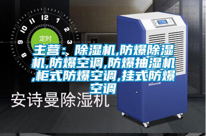 主營:除濕機,防爆除濕機,防爆空調,防爆抽濕機,柜式防爆空調,掛式防爆空調