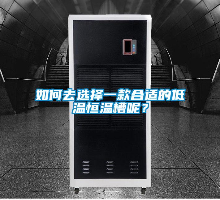 如何去選擇一款合適的低溫恒溫槽呢？