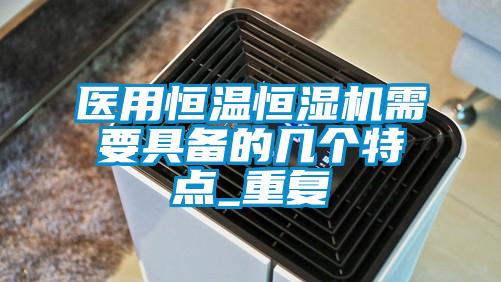 醫(yī)用恒溫恒濕機需要具備的幾個特點_重復(fù)