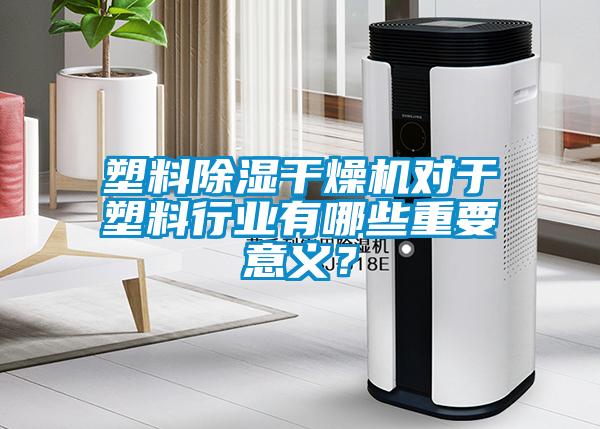 塑料除濕干燥機(jī)對(duì)于塑料行業(yè)有哪些重要意義?