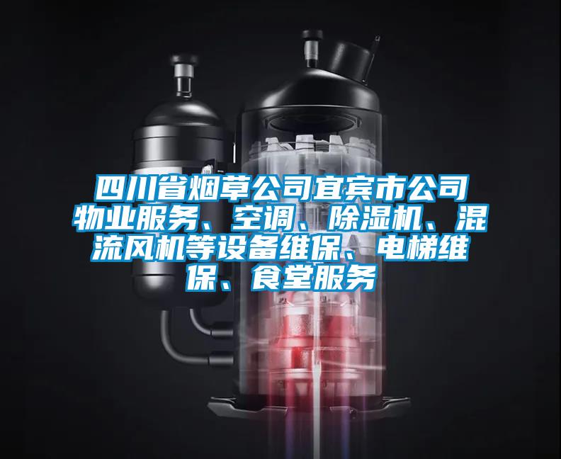 四川省煙草公司宜賓市公司物業(yè)服務(wù)、空調(diào)、除濕機(jī)、混流風(fēng)機(jī)等設(shè)備維保、電梯維保、食堂服務(wù)