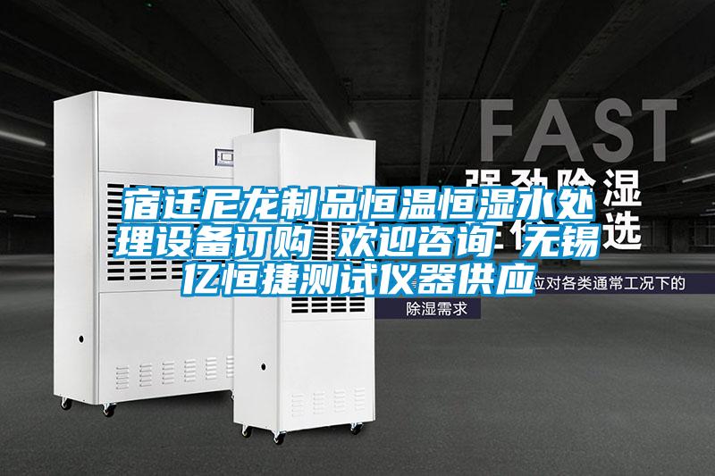 宿遷尼龍制品恒溫恒濕水處理設(shè)備訂購(gòu) 歡迎咨詢 無(wú)錫億恒捷測(cè)試儀器供應(yīng)