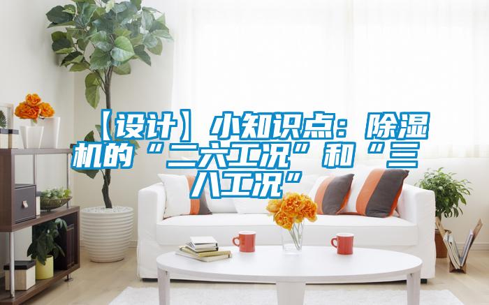 【設(shè)計(jì)】小知識(shí)點(diǎn):除濕機(jī)的“二六工況”和“三八工況”