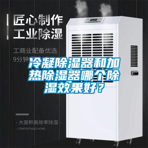 冷凝除濕器和加熱除濕器哪個除濕效果好？