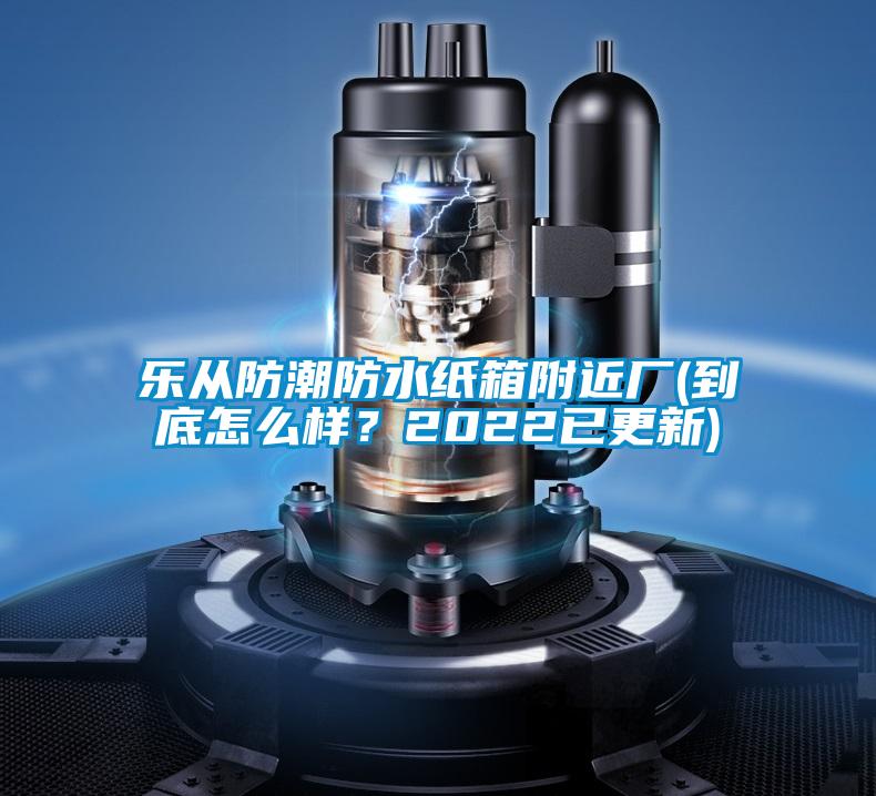 樂從防潮防水紙箱附近廠(到底怎么樣？2022已更新)