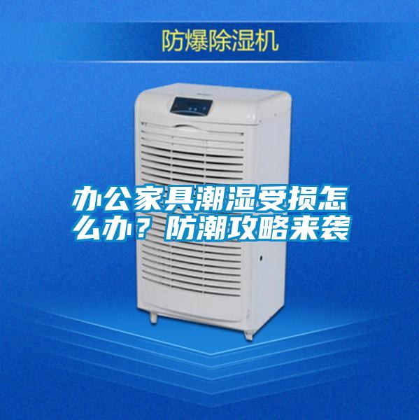 辦公家具潮濕受損怎么辦？防潮攻略來(lái)襲