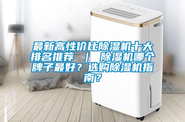 最新高性價比除濕機(jī)十大排名推薦 ｜ 除濕機(jī)哪個牌子最好？選購除濕機(jī)指南？