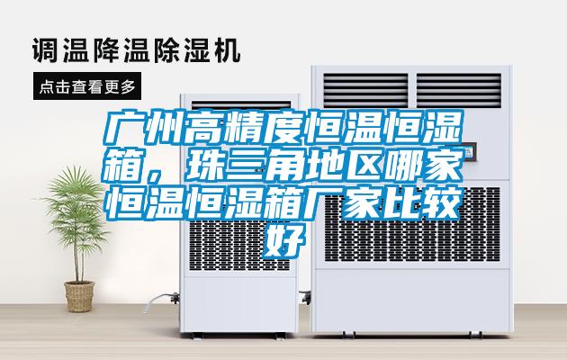 廣州高精度恒溫恒濕箱，珠三角地區哪家恒溫恒濕箱廠家比較好